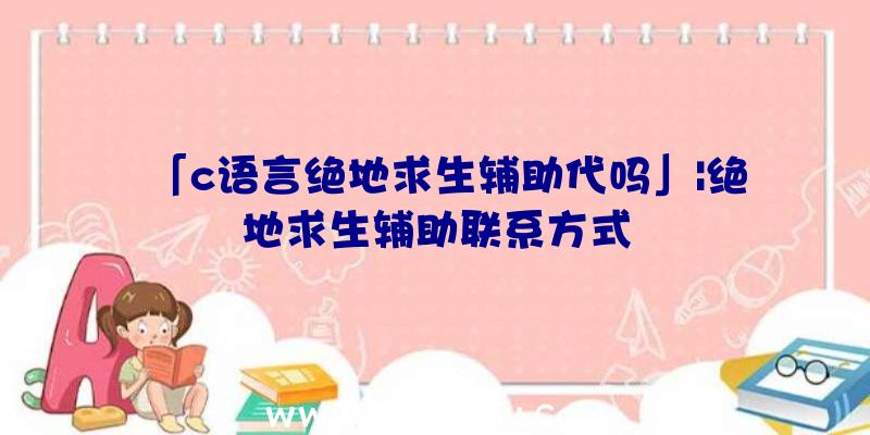 「c语言绝地求生辅助代吗」|绝地求生辅助联系方式